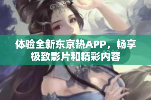 体验全新东京热APP，畅享极致影片和精彩内容