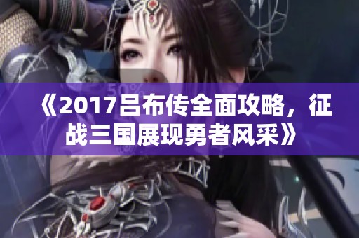 《2017吕布传全面攻略，征战三国展现勇者风采》