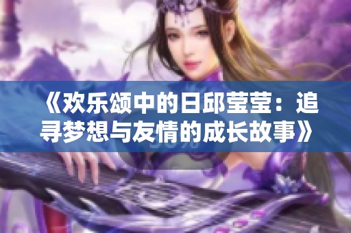 《欢乐颂中的日邱莹莹：追寻梦想与友情的成长故事》