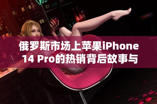 俄罗斯市场上苹果iPhone 14 Pro的热销背后故事与分析