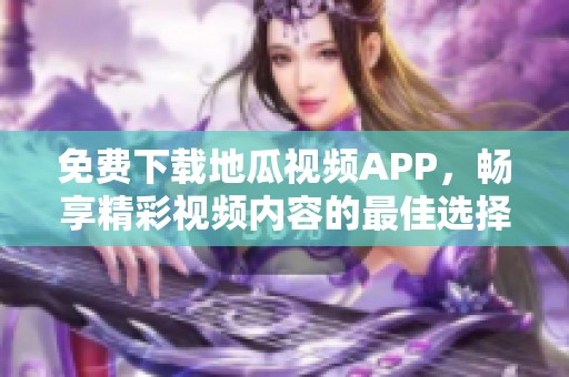 免费下载地瓜视频APP，畅享精彩视频内容的最佳选择