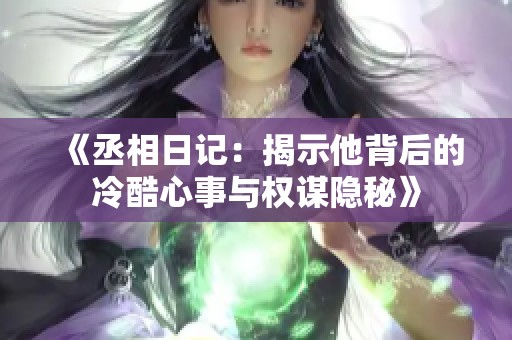 《丞相日记：揭示他背后的冷酷心事与权谋隐秘》