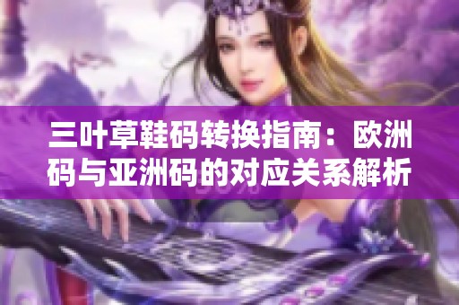 三叶草鞋码转换指南：欧洲码与亚洲码的对应关系解析