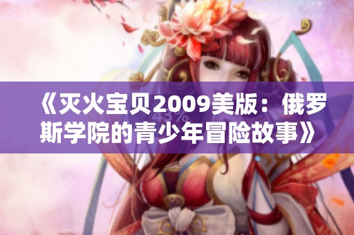 《灭火宝贝2009美版：俄罗斯学院的青少年冒险故事》