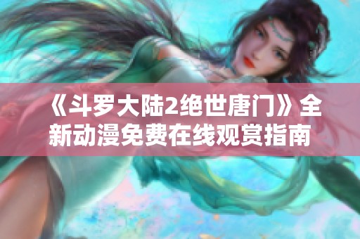 《斗罗大陆2绝世唐门》全新动漫免费在线观赏指南