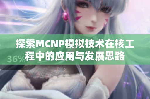 探索MCNP模拟技术在核工程中的应用与发展思路