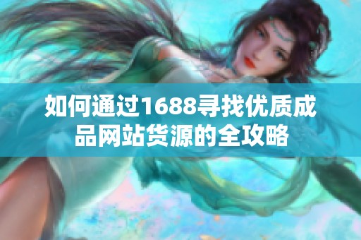 如何通过1688寻找优质成品网站货源的全攻略