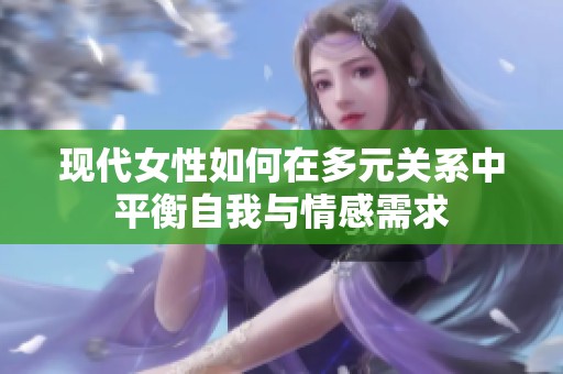 现代女性如何在多元关系中平衡自我与情感需求