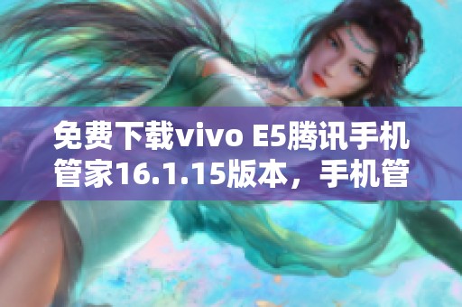 免费下载vivo E5腾讯手机管家16.1.15版本，手机管理更轻松