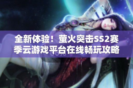 全新体验！萤火突击SS2赛季云游戏平台在线畅玩攻略