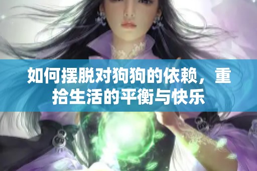 如何摆脱对狗狗的依赖，重拾生活的平衡与快乐