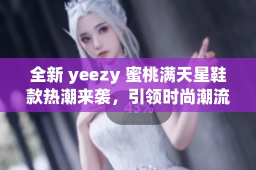 全新 yeezy 蜜桃满天星鞋款热潮来袭，引领时尚潮流