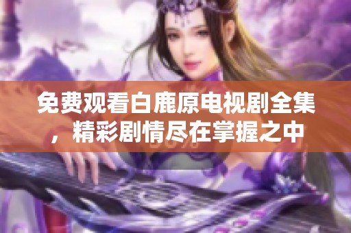 免费观看白鹿原电视剧全集，精彩剧情尽在掌握之中