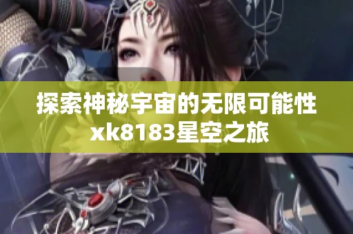 探索神秘宇宙的无限可能性 xk8183星空之旅