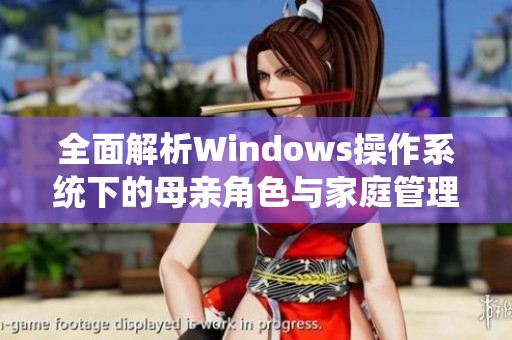 全面解析Windows操作系统下的母亲角色与家庭管理技巧