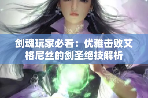 剑魂玩家必看：优雅击败艾格尼丝的剑圣绝技解析