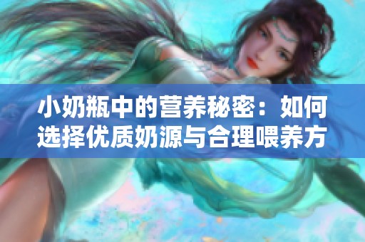 小奶瓶中的营养秘密：如何选择优质奶源与合理喂养方式