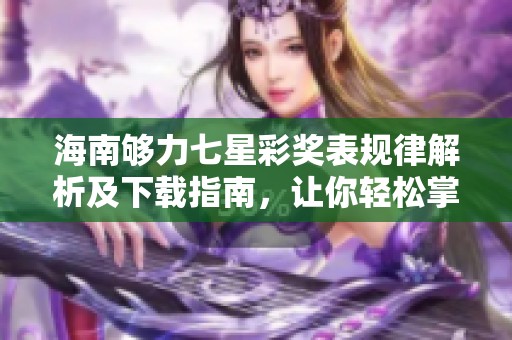 海南够力七星彩奖表规律解析及下载指南，让你轻松掌握中奖秘诀