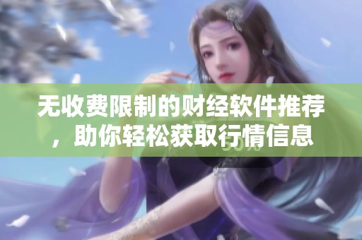 无收费限制的财经软件推荐，助你轻松获取行情信息