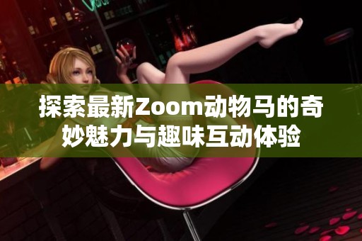 探索最新Zoom动物马的奇妙魅力与趣味互动体验