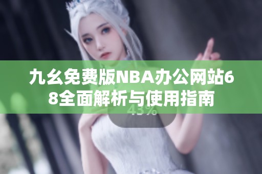 九幺免费版NBA办公网站68全面解析与使用指南