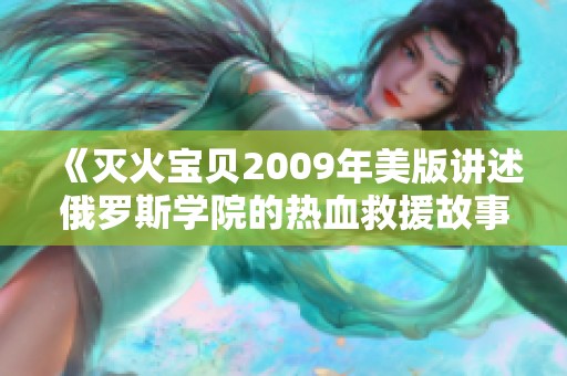 《灭火宝贝2009年美版讲述俄罗斯学院的热血救援故事》