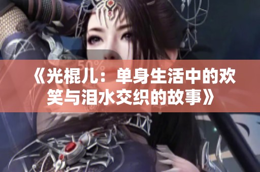 《光棍儿：单身生活中的欢笑与泪水交织的故事》