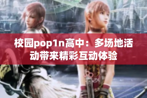 校园pop1n高中：多场地活动带来精彩互动体验