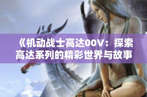 《机动战士高达00V：探索高达系列的精彩世界与故事背后》