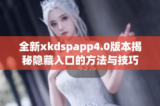 全新xkdspapp4.0版本揭秘隐藏入口的方法与技巧