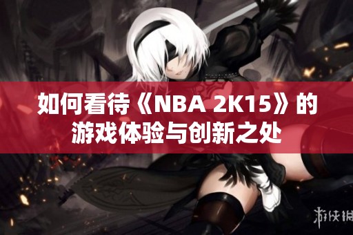 如何看待《NBA 2K15》的游戏体验与创新之处