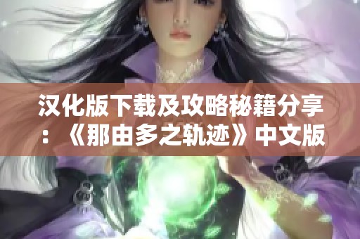 汉化版下载及攻略秘籍分享：《那由多之轨迹》中文版全攻略一站式获取