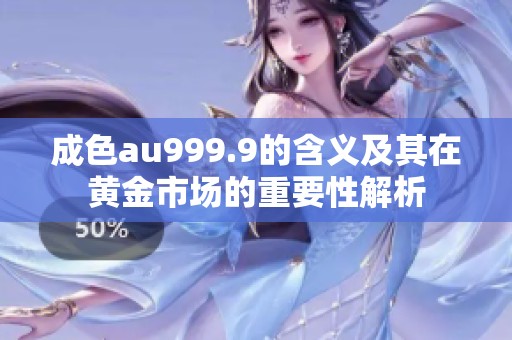 成色au999.9的含义及其在黄金市场的重要性解析