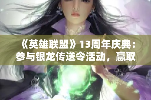 《英雄联盟》13周年庆典：参与银龙传送令活动，赢取全英雄与全皮肤奖励！