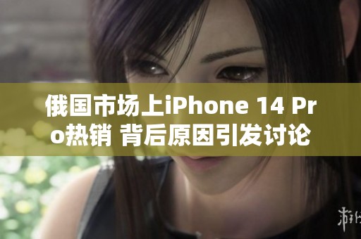 俄国市场上iPhone 14 Pro热销 背后原因引发讨论