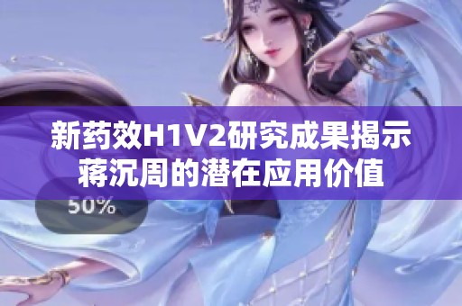 新药效H1V2研究成果揭示蒋沉周的潜在应用价值