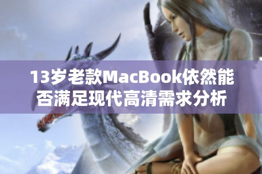 13岁老款MacBook依然能否满足现代高清需求分析