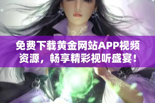 免费下载黄金网站APP视频资源，畅享精彩视听盛宴！