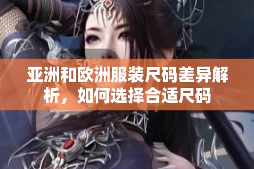 亚洲和欧洲服装尺码差异解析，如何选择合适尺码