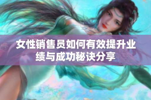 女性销售员如何有效提升业绩与成功秘诀分享