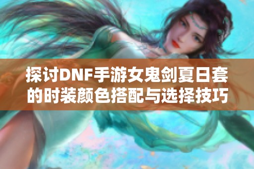 探讨DNF手游女鬼剑夏日套的时装颜色搭配与选择技巧