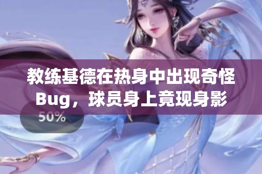 教练基德在热身中出现奇怪Bug，球员身上竟现身影