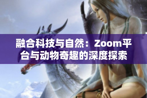 融合科技与自然：Zoom平台与动物奇趣的深度探索