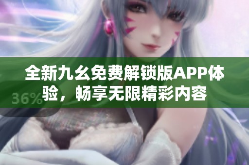 全新九幺免费解锁版APP体验，畅享无限精彩内容