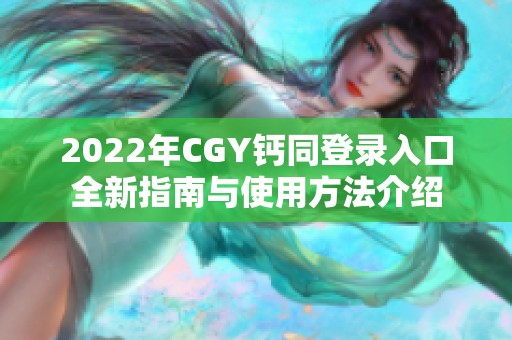 2022年CGY钙同登录入口全新指南与使用方法介绍