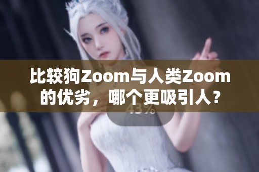 比较狗Zoom与人类Zoom的优劣，哪个更吸引人？