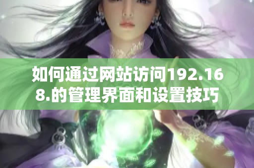 如何通过网站访问192.168.的管理界面和设置技巧