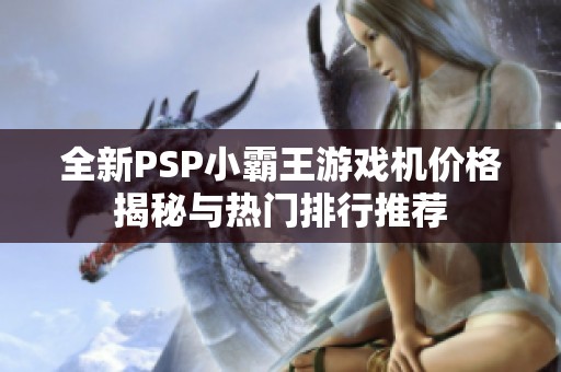 全新PSP小霸王游戏机价格揭秘与热门排行推荐