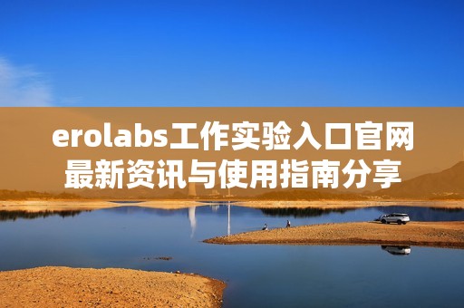 erolabs工作实验入口官网最新资讯与使用指南分享