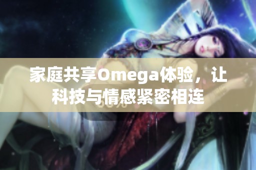 家庭共享Omega体验，让科技与情感紧密相连